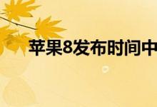 蘋(píng)果8發(fā)布時(shí)間中國(guó)（蘋(píng)果8發(fā)布時(shí)間）