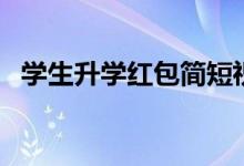 學(xué)生升學(xué)紅包簡(jiǎn)短祝福語(yǔ)（長(zhǎng)輩祝福賀詞）