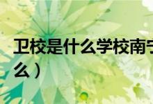 衛(wèi)校是什么學校南寧男生可以去嗎（衛(wèi)校是什么）
