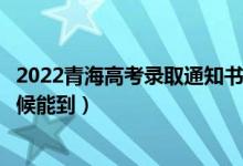 2022青海高考錄取通知書發(fā)放時(shí)間及查詢?nèi)肟冢ㄒ话闶裁磿r(shí)候能到)