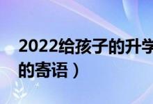 2022給孩子的升學(xué)祝福語推薦（?？忌洗髮W(xué)的寄語）