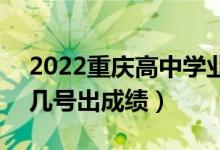 2022重慶高中學(xué)業(yè)水平考試成績查詢時間（幾號出成績）