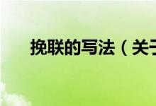 挽聯(lián)的寫法（關于挽聯(lián)的寫法的介紹）