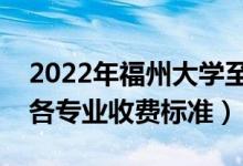 2022年福州大學至誠學院學費多少錢（一年各專業(yè)收費標準）