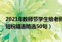 2021年教師節(jié)學(xué)生給老師祝福語(yǔ)（2021教師節(jié)給老師的簡(jiǎn)短祝福語(yǔ)精選50句）