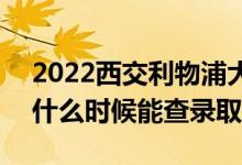 2022西交利物浦大學錄取時間及查詢?nèi)肟冢ㄊ裁磿r候能查錄?。?class=