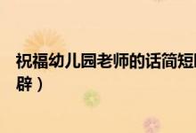 祝福幼兒園老師的話(huà)簡(jiǎn)短暖心（祝福幼兒園老師的話(huà)簡(jiǎn)短精辟）