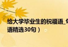 給大學(xué)畢業(yè)生的祝福語(yǔ)_句子大全（祝賀大學(xué)生畢業(yè)的祝福語(yǔ)精選30句）