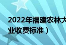 2022年福建農(nóng)林大學學費多少錢(一年各專業(yè)收費標準)
