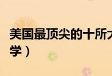 美國最頂尖的十所大學(xué)（美國最頂尖的十所大學(xué)）
