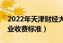 2022年天津財(cái)經(jīng)大學(xué)學(xué)費(fèi)多少錢(qián)（一年各專(zhuān)業(yè)收費(fèi)標(biāo)準(zhǔn)）