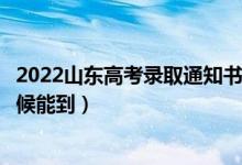 2022山東高考錄取通知書發(fā)放時(shí)間及查詢?nèi)肟冢ㄒ话闶裁磿r(shí)候能到）