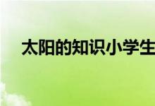 太陽的知識(shí)小學(xué)生一年級（太陽的知識(shí)）