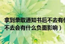 拿到錄取通知書后不去有什么后果（2022拿到錄取通知書后不去會有什么負(fù)面影響）