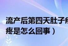 流產后第四天肚子疼是怎么回事（流產后肚子疼是怎么回事）