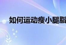 如何運(yùn)動瘦小腿脂肪（如何運(yùn)動瘦小腿）