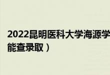 2022昆明醫(yī)科大學(xué)海源學(xué)院錄取時(shí)間及查詢?nèi)肟冢ㄊ裁磿r(shí)候能查錄?。?class=