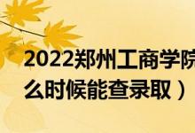 2022鄭州工商學(xué)院錄取時(shí)間及查詢?nèi)肟冢ㄊ裁磿r(shí)候能查錄?。?class=