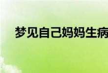 夢(mèng)見(jiàn)自己媽媽生?。▔?mèng)見(jiàn)自己媽媽死了）