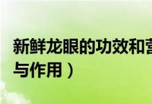 新鮮龍眼的功效和營養(yǎng)價(jià)值（新鮮龍眼的功效與作用）