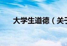 大學生道德（關于大學生道德的介紹）