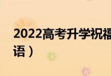 2022高考升學祝福語簡短勵志（升學經(jīng)典寄語）