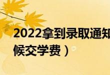 2022拿到錄取通知書就要交學(xué)費(fèi)嗎（什么時候交學(xué)費(fèi)）