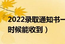 2022錄取通知書(shū)一般在錄取后多久發(fā)（什么時(shí)候能收到）