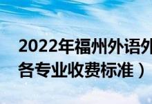 2022年福州外語外貿(mào)學(xué)院學(xué)費(fèi)多少錢（一年各專業(yè)收費(fèi)標(biāo)準(zhǔn)）