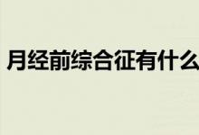 月經前綜合征有什么（月經前綜合征的癥狀）