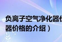 負(fù)離子空氣凈化器價格（關(guān)于負(fù)離子空氣凈化器價格的介紹）