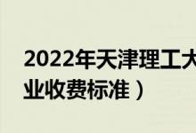 2022年天津理工大學(xué)學(xué)費多少錢（一年各專業(yè)收費標(biāo)準(zhǔn)）