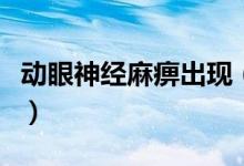 動眼神經麻痹出現(xiàn)（動眼神經麻痹是怎么回事）