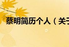 蔡明簡(jiǎn)歷個(gè)人（關(guān)于蔡明簡(jiǎn)歷個(gè)人的介紹）