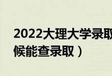 2022大理大學錄取時間及查詢?nèi)肟冢ㄊ裁磿r候能查錄?。?class=
