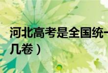 河北高考是全國統(tǒng)一卷子嗎(河北高考是全國幾卷)