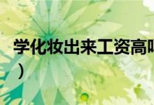 學化妝出來工資高嗎(學化妝工資一般有多少)