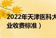 2022年天津醫(yī)科大學(xué)學(xué)費(fèi)多少錢(qián)（一年各專(zhuān)業(yè)收費(fèi)標(biāo)準(zhǔn)）