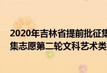 2020年吉林省提前批征集學校有哪些（2022吉林提前批征集志愿第二輪文科藝術(shù)類院校及專業(yè)）