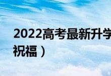 2022高考最新升學微信祝福語(經(jīng)典的升學祝福)