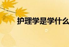 護理學是學什么的（出來能干什么）