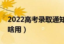 2022高考錄取通知書(shū)用途是什么（通知書(shū)有啥用）