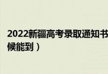 2022新疆高考錄取通知書發(fā)放時間及查詢?nèi)肟冢ㄒ话闶裁磿r候能到)