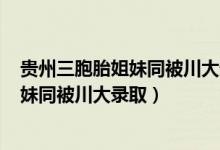 貴州三胞胎姐妹同被川大錄取? 視頻（優(yōu)秀！貴州三胞胎姐妹同被川大錄?。?class=