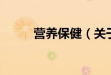 營養(yǎng)保?。P(guān)于營養(yǎng)保健的介紹）