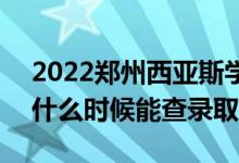 2022鄭州西亞斯學(xué)院錄取時(shí)間及查詢?nèi)肟冢ㄊ裁磿r(shí)候能查錄?。?class=
