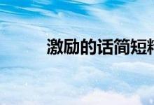 激勵(lì)的話簡(jiǎn)短精辟（激勵(lì)的意思）