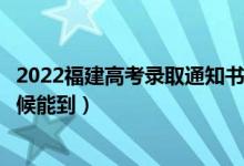 2022福建高考錄取通知書發(fā)放時(shí)間及查詢?nèi)肟冢ㄒ话闶裁磿r(shí)候能到）