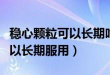 穩(wěn)心顆粒可以長期吃服用嗎（穩(wěn)心顆?？刹豢梢蚤L期服用）