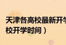天津各高校最新開學(xué)時間（重磅！多地公布高校開學(xué)時間）